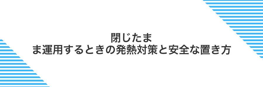 閉じたまま運用するときの発熱対策と安全な置き方