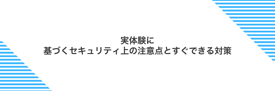 実体験に基づくセキュリティ上の注意点とすぐできる対策