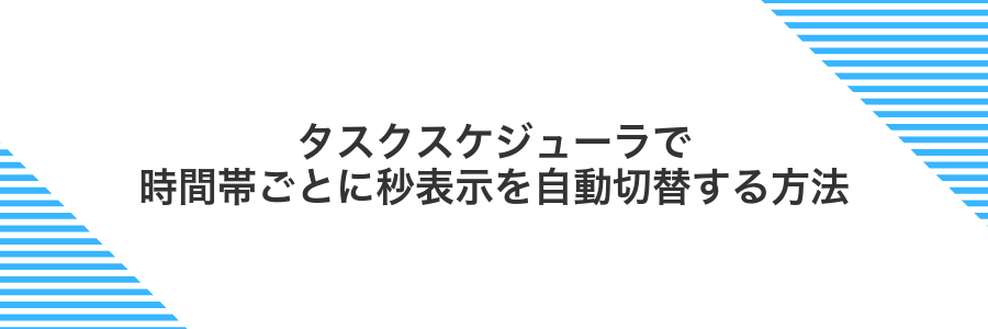 タスクスケジューラで時間帯ごとに秒表示を自動切替する方法