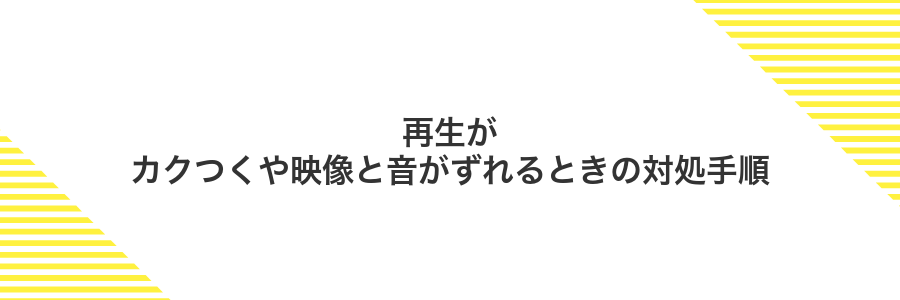 再生がカクつくや映像と音がずれるときの対処手順