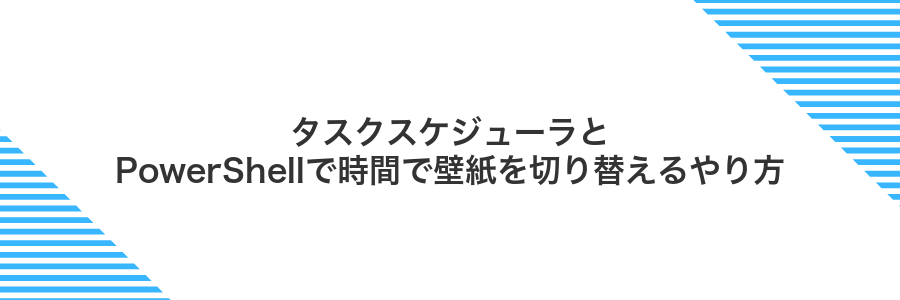 タスクスケジューラとPowerShellで時間で壁紙を切り替えるやり方