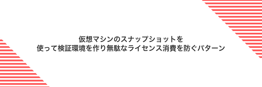 仮想マシンのスナップショットを使って検証環境を作り無駄なライセンス消費を防ぐパターン