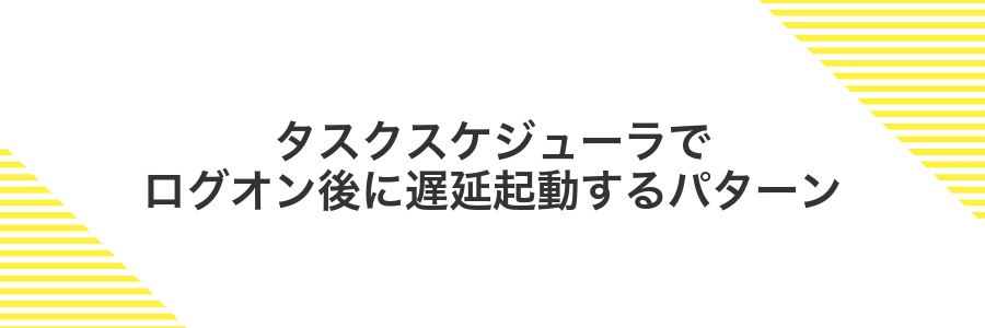 タスクスケジューラでログオン後に遅延起動するパターン