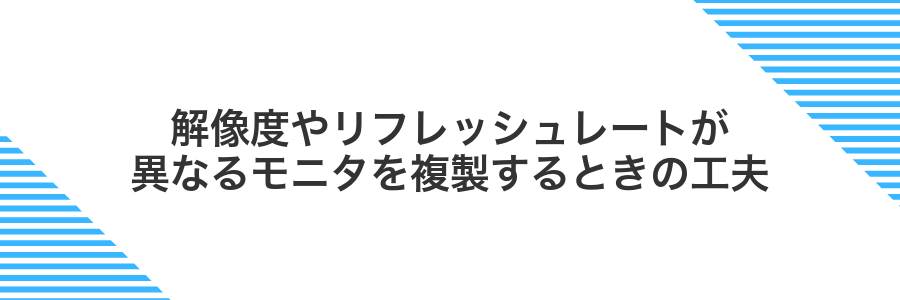 解像度やリフレッシュレートが異なるモニタを複製するときの工夫