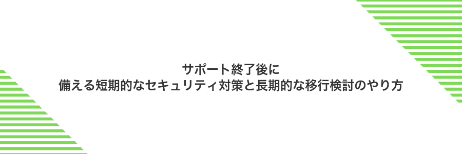 サポート終了後に備える短期的なセキュリティ対策と長期的な移行検討のやり方