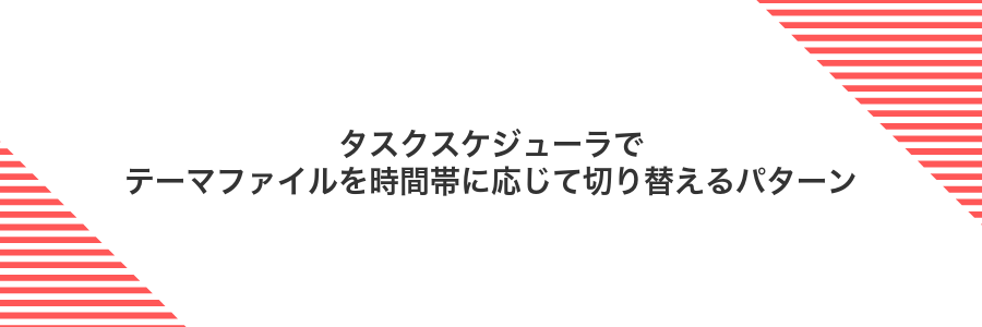 タスクスケジューラでテーマファイルを時間帯に応じて切り替えるパターン