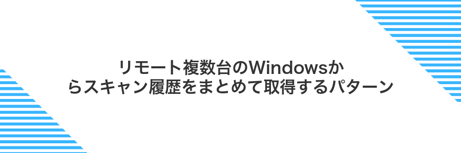 リモート複数台のWindowsからスキャン履歴をまとめて取得するパターン