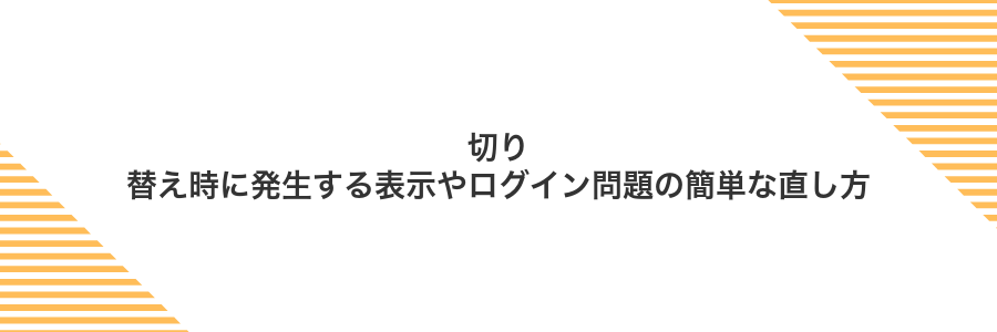 切り替え時に発生する表示やログイン問題の簡単な直し方
