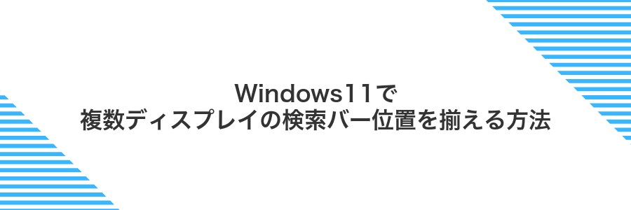 Windows11で複数ディスプレイの検索バー位置を揃える方法