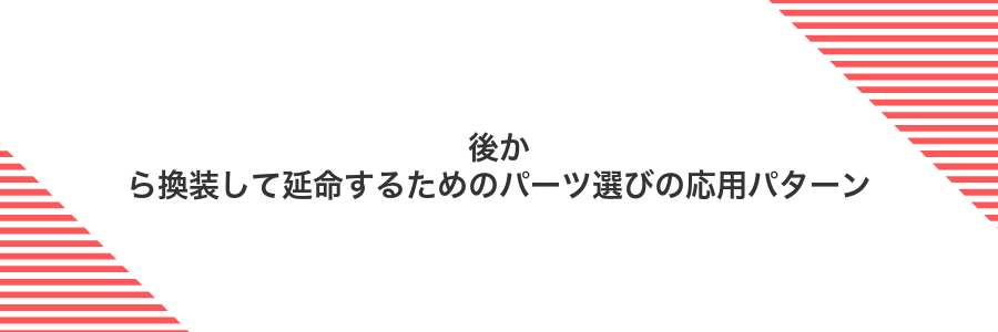 後から換装して延命するためのパーツ選びの応用パターン