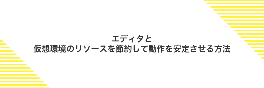 エディタと仮想環境のリソースを節約して動作を安定させる方法