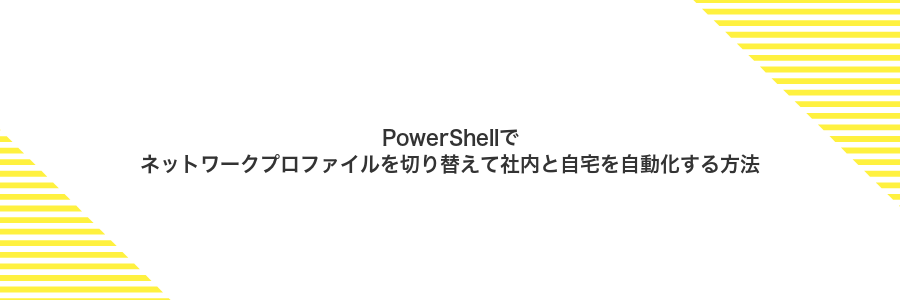 PowerShellでネットワークプロファイルを切り替えて社内と自宅を自動化する方法