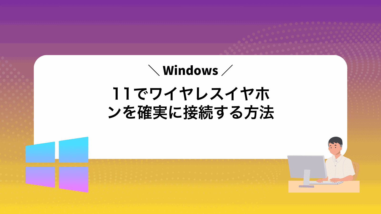 Windows11でワイヤレスイヤホンを確実に接続する方法