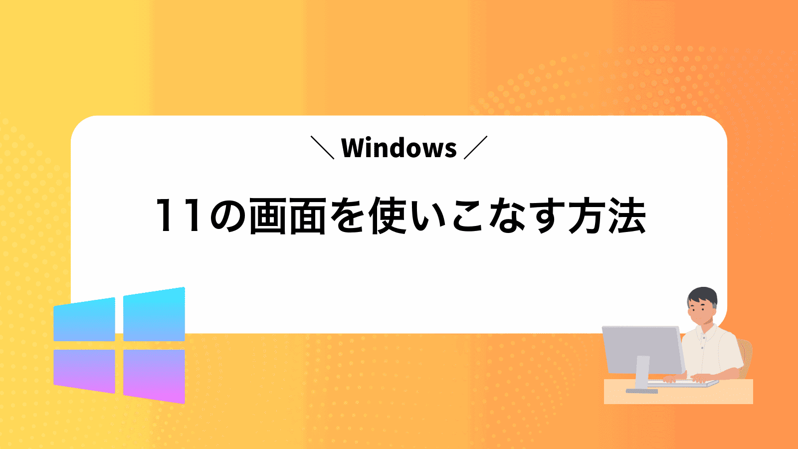 Windows11の画面を使いこなす方法