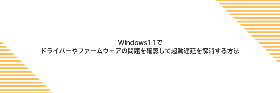 Windows11でドライバーやファームウェアの問題を確認して起動遅延を解消する方法