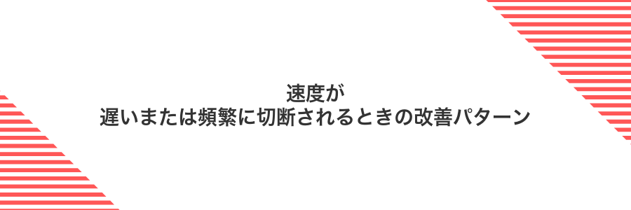 速度が遅いまたは頻繁に切断されるときの改善パターン